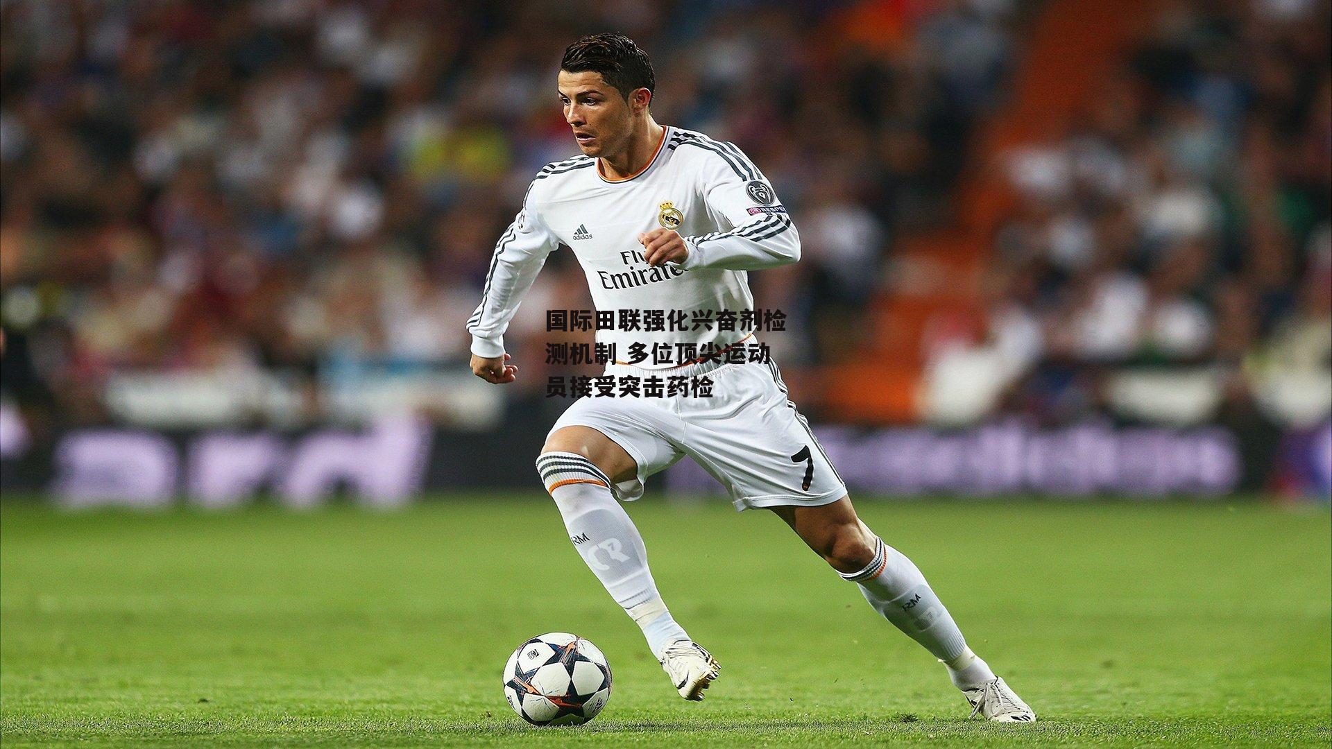 国际田联强化兴奋剂检测机制 多位顶尖运动员接受突击药检