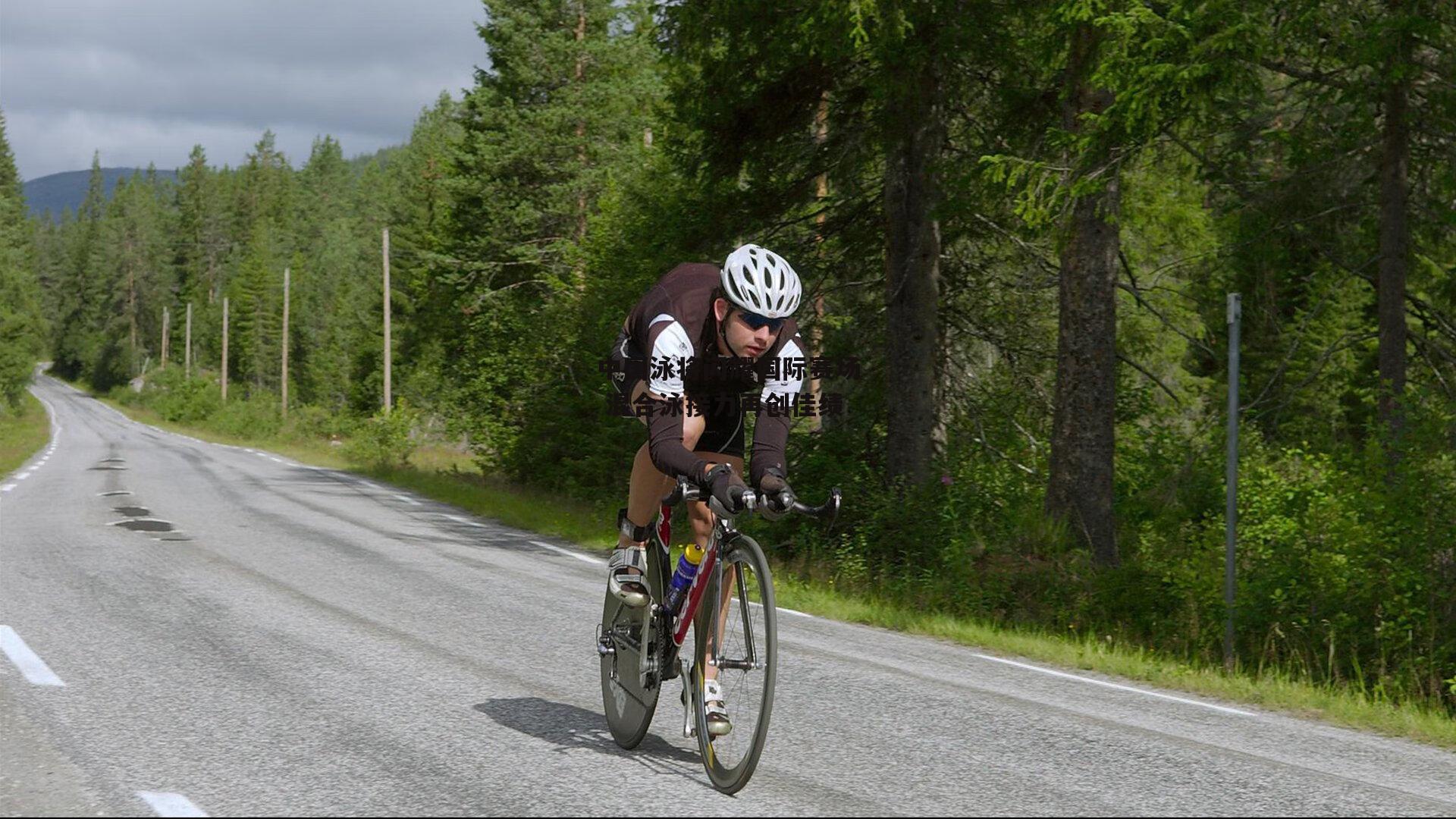 中国泳将闪耀国际赛场 混合泳接力再创佳绩