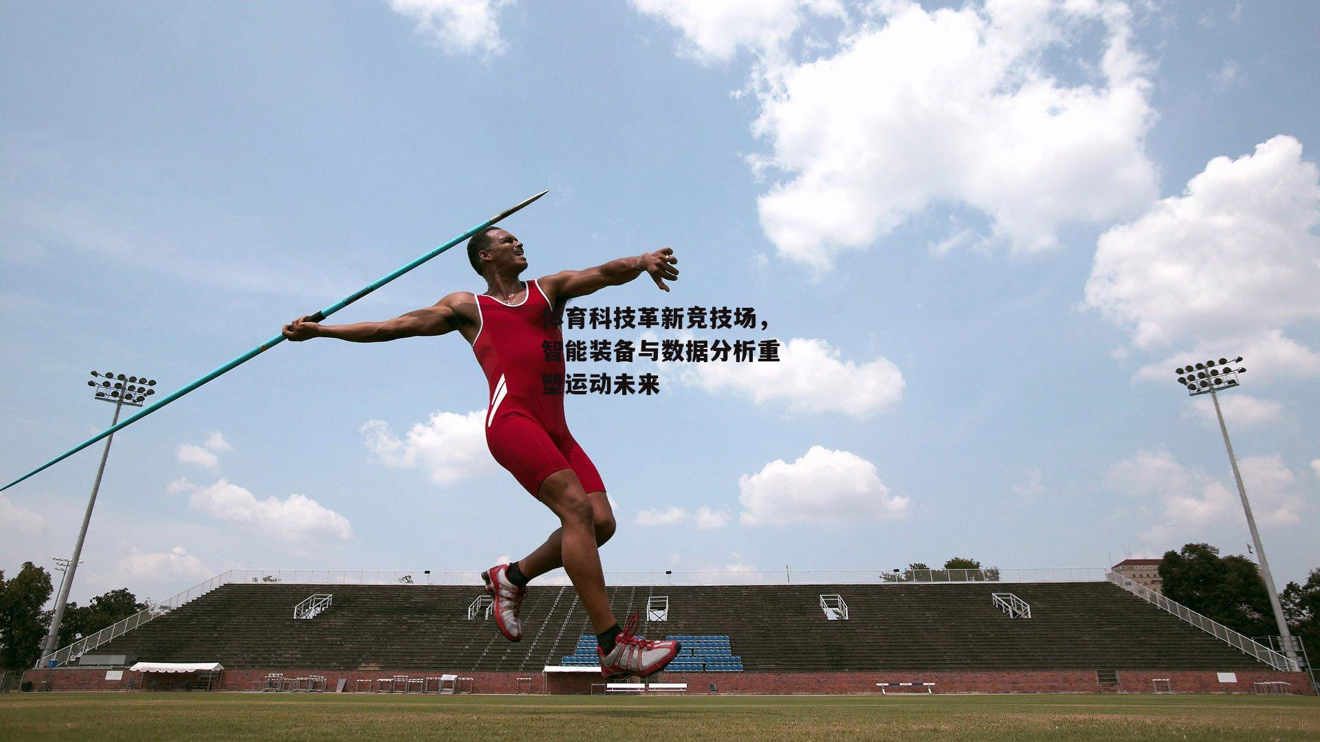 体育科技革新竞技场，智能装备与数据分析重塑运动未来